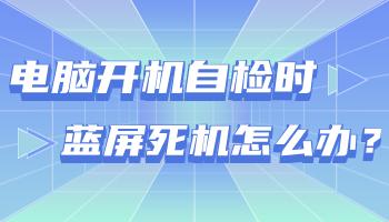 臺(tái)式電腦開機(jī)自檢時(shí)藍(lán)屏死機(jī)怎么辦？.jpg