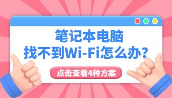 筆記本電腦找不到Wi-Fi怎么辦？4種解決方法一次搞定！.jpg