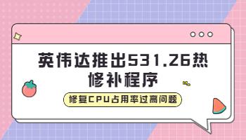 英偉達(dá)推出531.26 熱修補(bǔ)程序，修復(fù)CPU占用率過高問題.jpg