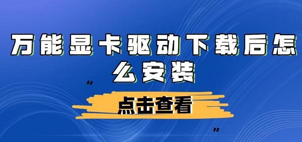 萬能顯卡驅動下載后怎么安裝及步驟介紹