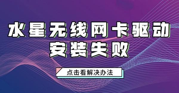 水星無線網(wǎng)卡驅(qū)動(dòng)安裝失敗怎么辦 水星網(wǎng)卡驅(qū)動(dòng)安裝步驟介紹