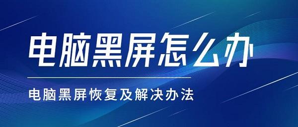 電腦黑屏怎么辦 電腦黑屏恢復及解決辦法