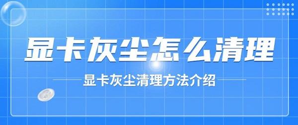 顯卡灰塵怎么清理 顯卡灰塵清理方法介紹