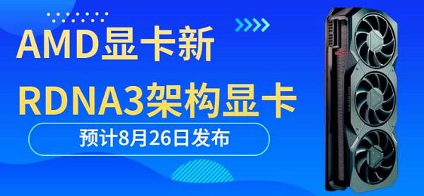 AMD顯卡新RDNA3架構(gòu)顯卡預(yù)計(jì)8月26日發(fā)布