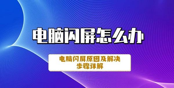 電腦閃屏怎么辦 電腦閃屏原因及解決步驟詳解