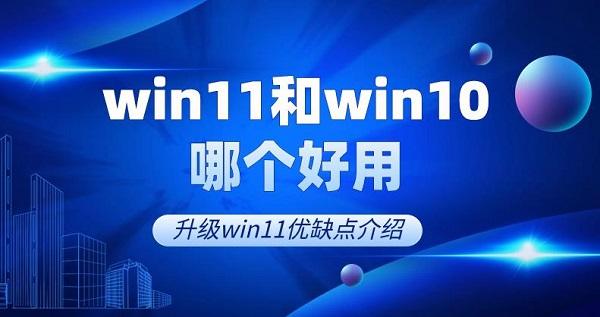 win11和win10哪個(gè)好用 升級(jí)win11優(yōu)缺點(diǎn)介紹