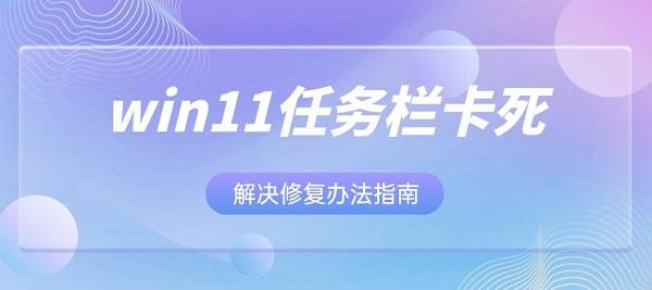 win11任務(wù)欄卡死解決修復(fù)辦法指南