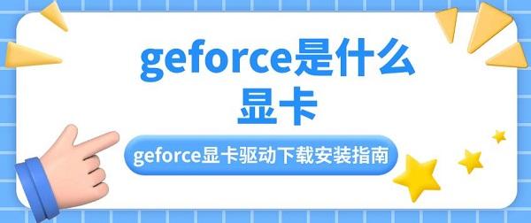 geforce是什么顯卡 geforce顯卡驅(qū)動下載安裝指南