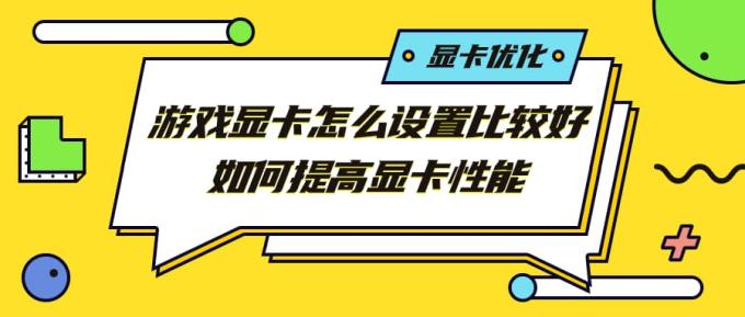 游戲顯卡怎么設(shè)置比較好 如何提高顯卡性能