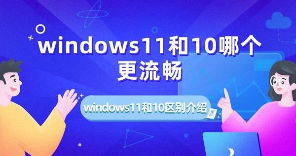 windows11和10哪個更流暢 windows11和10區(qū)別介紹