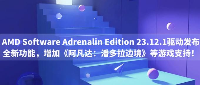 AMD Software Adrenalin Edition 23.12.1驅(qū)動發(fā)布：全新功能，增加《阿凡達(dá)：潘多拉邊境》等游戲支持！