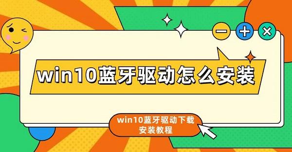 win10藍(lán)牙驅(qū)動怎么安裝 win10藍(lán)牙驅(qū)動下載安裝教程介紹