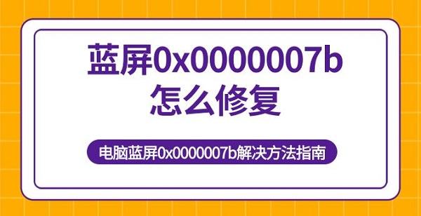 藍屏0x0000007b怎么修復(fù) 電腦藍屏0x0000007b解決方法指南