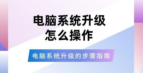 電腦系統(tǒng)升級(jí)怎么操作 電腦系統(tǒng)升級(jí)的步驟指南