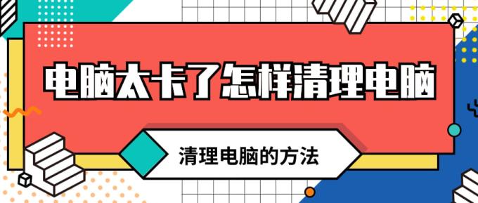 電腦太卡了怎樣清理電腦 徹底清理電腦卡頓的4招