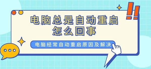 電腦總是自動重啟怎么回事 電腦自動重啟原因及解決