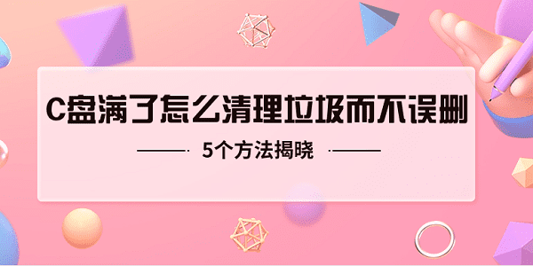 c盤滿了怎么清理垃圾而不誤刪 5個(gè)方法揭曉