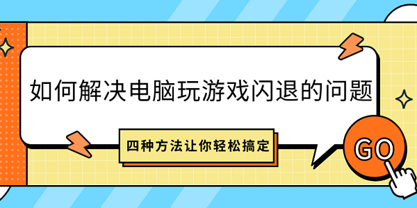 如何解決電腦玩游戲閃退的問(wèn)題？四種方法讓你輕松搞定