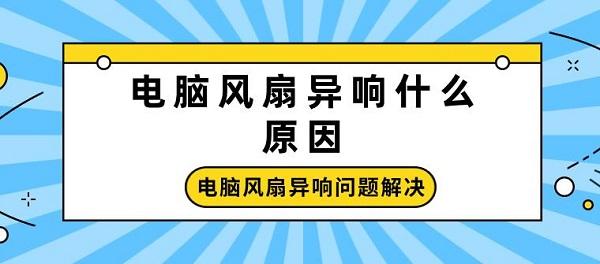 電腦風扇異響什么原因 電腦風扇異響問題解決