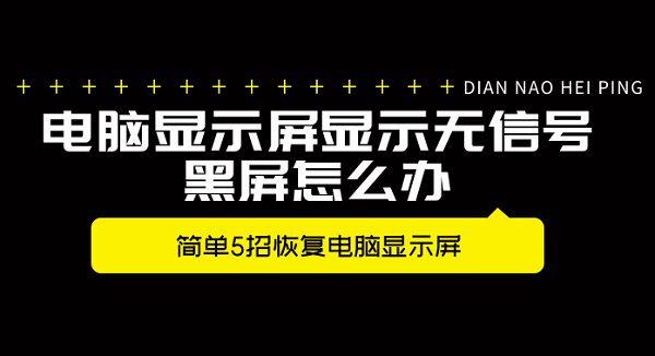 電腦顯示屏顯示無信號(hào)黑屏怎么辦 簡(jiǎn)單5招恢復(fù)電腦顯示屏