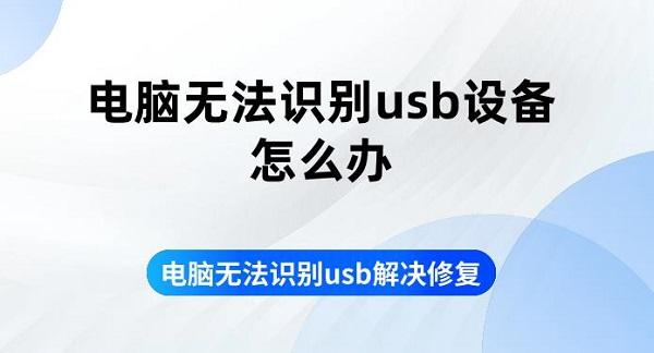 電腦無(wú)法識(shí)別usb設(shè)備怎么辦 電腦無(wú)法識(shí)別usb解決修復(fù)