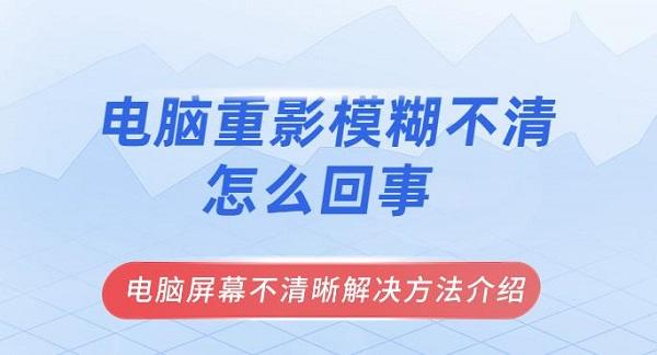 電腦重影模糊不清怎么回事 電腦屏幕不清晰解決方法介紹