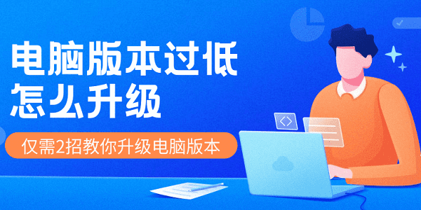 電腦版本過低怎么升級 僅需2招教你升級電腦版本