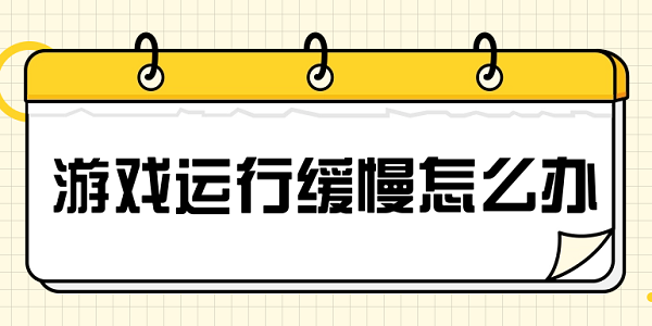 游戲運(yùn)行緩慢怎么辦 解決游戲加載慢的方法