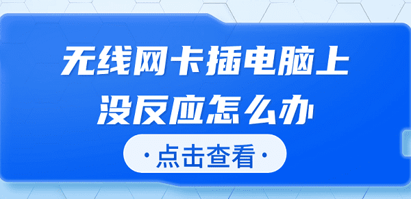 無線網(wǎng)卡插電腦上沒反應(yīng)怎么辦 快速解決方法大全