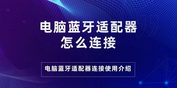 電腦藍(lán)牙適配器怎么連接 電腦藍(lán)牙適配器連接使用介紹