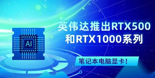 英偉達推出RTX500和RTX1000系列筆記本電腦顯卡！