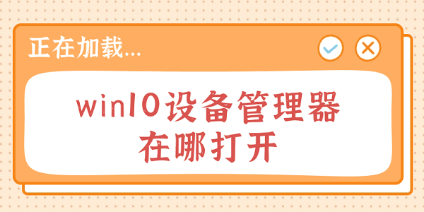 win10設(shè)備管理器在哪里打開(kāi) 常見(jiàn)的5種打開(kāi)方法