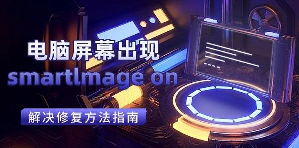 電腦屏幕出現(xiàn)smartlmage on解決修復(fù)方法指南