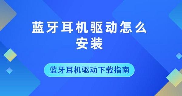 藍(lán)牙耳機(jī)驅(qū)動怎么安裝 藍(lán)牙耳機(jī)驅(qū)動下載指南