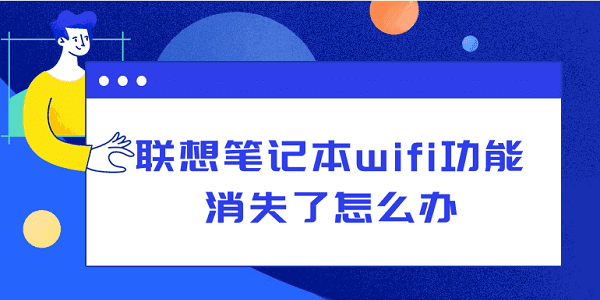 聯(lián)想筆記本wifi功能消失了怎么辦？從硬件到軟件，一文告訴你怎么解決