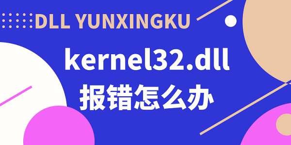 kernel32.dll報(bào)錯(cuò)怎么辦 kernel32.dll動(dòng)態(tài)鏈接庫(kù)報(bào)錯(cuò)解決方法