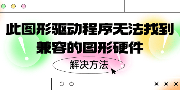 此圖形驅(qū)動(dòng)程序無法找到兼容的圖形硬件 5種解決方案揭曉