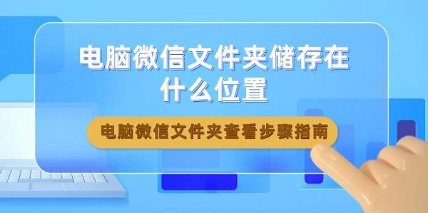 電腦微信文件夾儲存在什么位置 電腦微信文件夾查看步驟指南