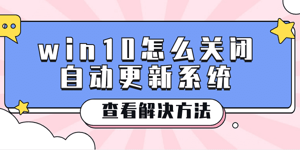 win10怎么關(guān)閉自動更新系統(tǒng) win10關(guān)閉系統(tǒng)更新的方法