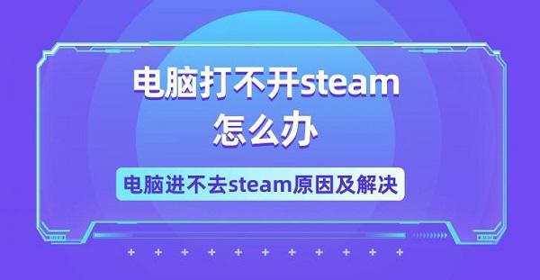 電腦打不開steam怎么辦 電腦進(jìn)不去steam原因及解決