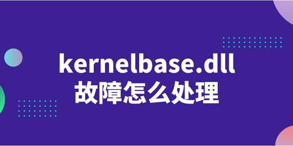 kernelbase.dll故障怎么處理 修復kernelbase.dll的方法介紹