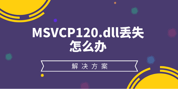 MSVCP120.dll丟失怎么辦 MSVCP120.dll丟失的解決方法