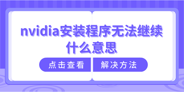 nvidia安裝程序無法繼續(xù)什么意思？nvidia安裝程序無法繼續(xù)解決方法介紹