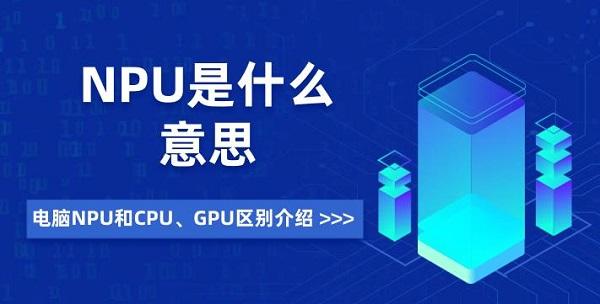 NPU是什么意思 電腦NPU和CPU、GPU區(qū)別介紹