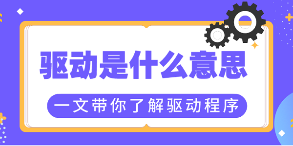 驅(qū)動是什么意思？一文帶你了解驅(qū)動程序