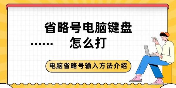 省略號電腦鍵盤怎么打 電腦省略號輸入方法介紹