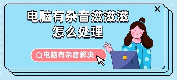 電腦有雜音滋滋滋怎么處理 電腦有雜音解決指南