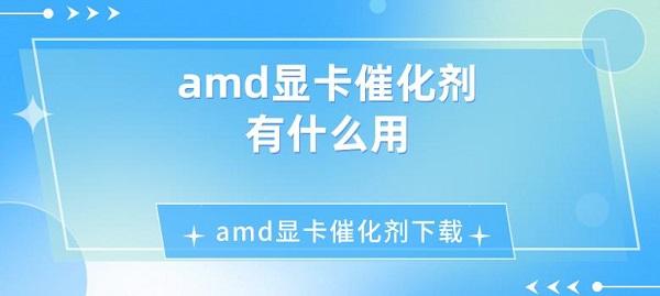 amd顯卡催化劑有什么用 amd顯卡催化劑下載