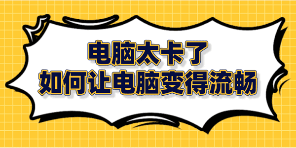 電腦太卡了 如何讓電腦變得流暢？筆記本電腦卡頓解決方法大全