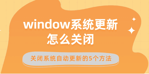 window系統(tǒng)更新怎么關(guān)閉 關(guān)閉系統(tǒng)自動更新的5個方法